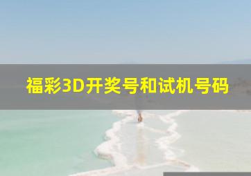 福彩3D开奖号和试机号码