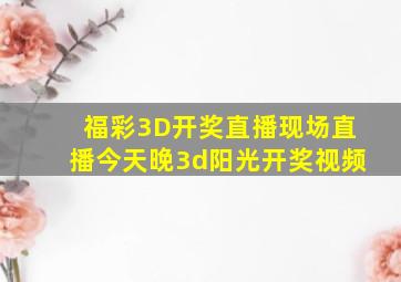 福彩3D开奖直播现场直播今天晚3d阳光开奖视频