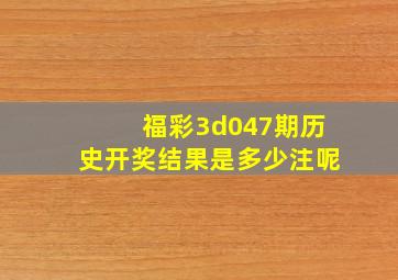 福彩3d047期历史开奖结果是多少注呢