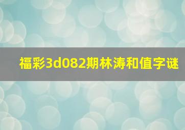 福彩3d082期林涛和值字谜