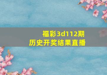 福彩3d112期历史开奖结果直播