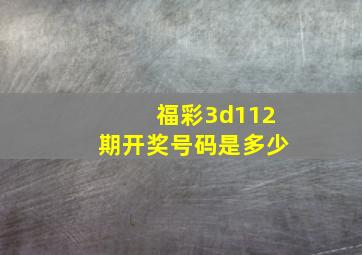 福彩3d112期开奖号码是多少