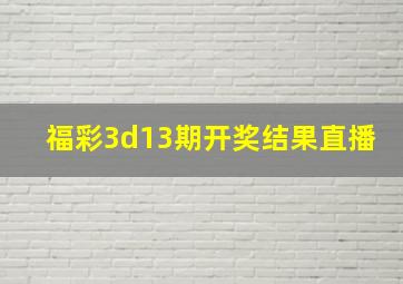 福彩3d13期开奖结果直播