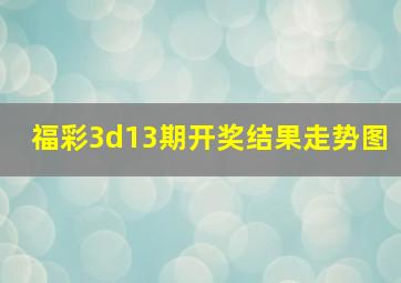 福彩3d13期开奖结果走势图