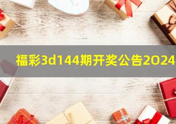 福彩3d144期开奖公告2O24年