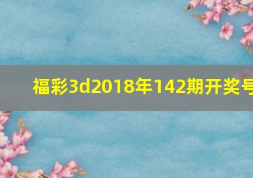 福彩3d2018年142期开奖号