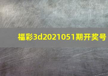 福彩3d2021051期开奖号