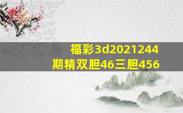 福彩3d2021244期精双胆46三胆456