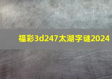 福彩3d247太湖字谜2024