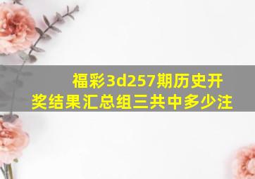 福彩3d257期历史开奖结果汇总组三共中多少注