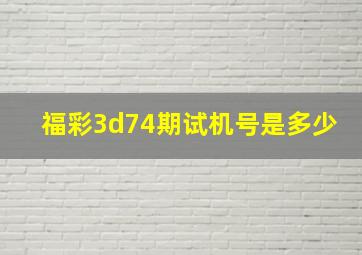 福彩3d74期试机号是多少