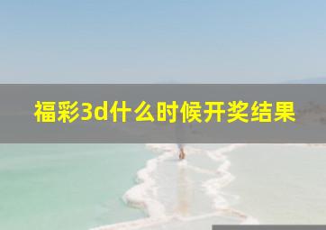 福彩3d什么时候开奖结果