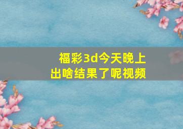 福彩3d今天晚上出啥结果了呢视频