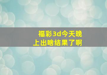 福彩3d今天晚上出啥结果了啊