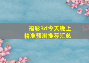 福彩3d今天晚上精准预测推荐汇总