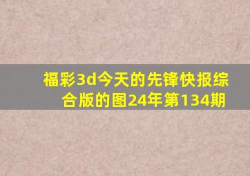 福彩3d今天的先锋快报综合版的图24年第134期