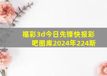 福彩3d今日先锋快报彩吧图库2024年224斯