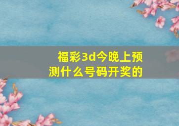 福彩3d今晚上预测什么号码开奖的