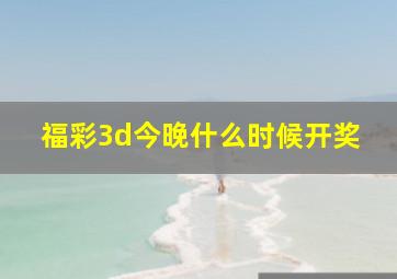 福彩3d今晚什么时候开奖