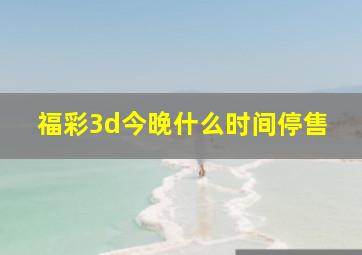 福彩3d今晚什么时间停售