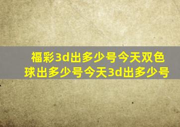 福彩3d出多少号今天双色球出多少号今天3d出多少号