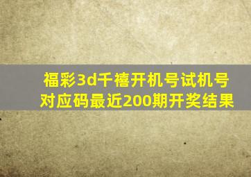 福彩3d千禧开机号试机号对应码最近200期开奖结果