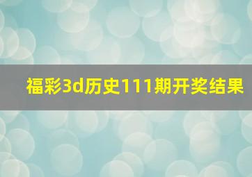 福彩3d历史111期开奖结果