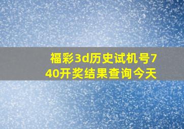 福彩3d历史试机号740开奖结果查询今天