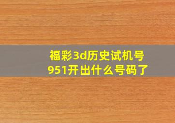 福彩3d历史试机号951开出什么号码了