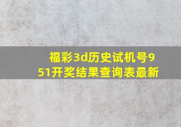 福彩3d历史试机号951开奖结果查询表最新