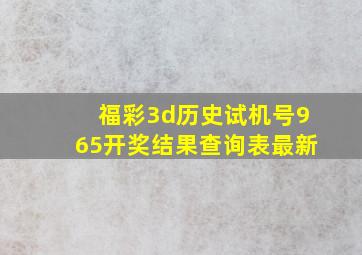 福彩3d历史试机号965开奖结果查询表最新