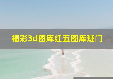 福彩3d图库红五图库班门