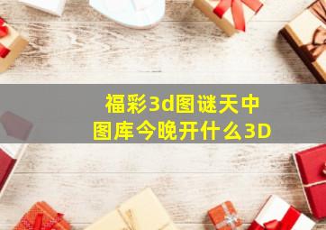 福彩3d图谜天中图库今晚开什么3D