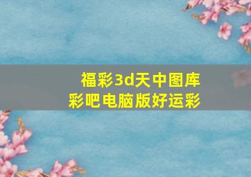 福彩3d天中图库彩吧电脑版好运彩