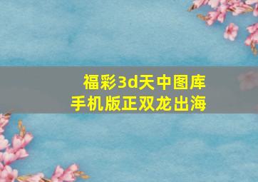 福彩3d天中图库手机版正双龙出海