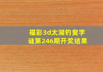 福彩3d太湖钓叟字谜第246期开奖结果