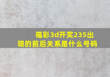 福彩3d开奖235出现的前后关系是什么号码