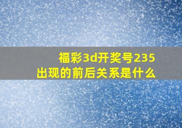 福彩3d开奖号235出现的前后关系是什么