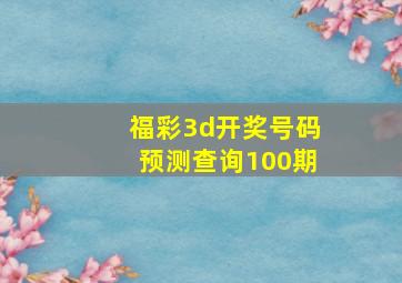 福彩3d开奖号码预测查询100期