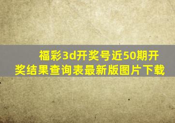 福彩3d开奖号近50期开奖结果查询表最新版图片下载