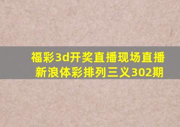 福彩3d开奖直播现场直播新浪体彩排列三义302期