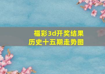 福彩3d开奖结果历史十五期走势图