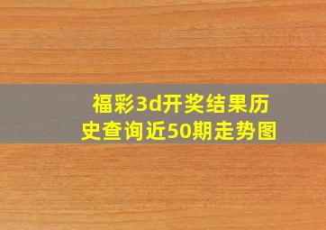 福彩3d开奖结果历史查询近50期走势图