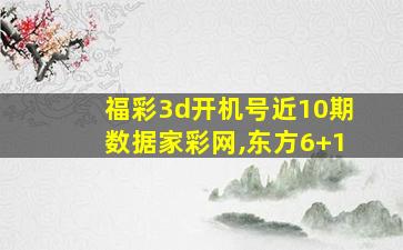 福彩3d开机号近10期数据家彩网,东方6+1