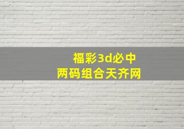 福彩3d必中两码组合天齐网