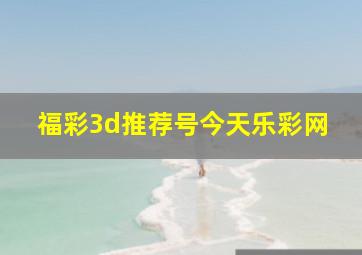 福彩3d推荐号今天乐彩网