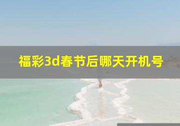 福彩3d春节后哪天开机号