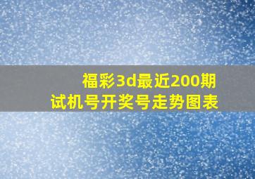 福彩3d最近200期试机号开奖号走势图表