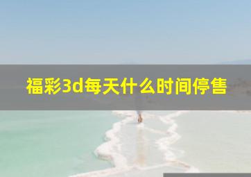 福彩3d每天什么时间停售