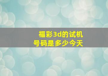 福彩3d的试机号码是多少今天